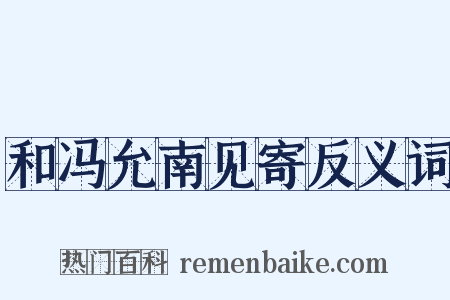 和冯允南见寄反义词是什么意思的图片
